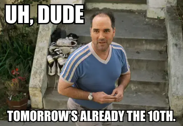 Uh, Dude, tomorrow's already the 10th.